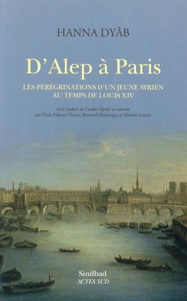 D’Alep a paris - les pérégrinations dun jeune syrien au temps de louis XIV de Dyab HANNA, traduit par Paule FAHME-THIERY, Bernard HEYBERGER et Jérôme LENTIN, chez Actes Sud - 28€